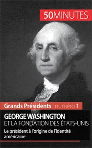 George Washington et la fondation des États-Unis Le président à l’origine de l’identité américaine