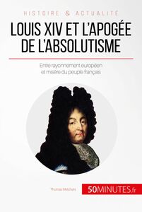 Louis XIV et l'apogée de l'absolutisme Entre rayonnement européen et misère du peuple français