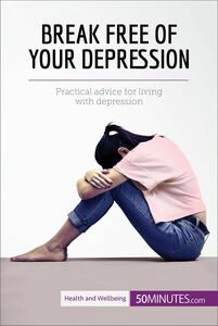 Break Free of Your Depression Practical advice for living with depression