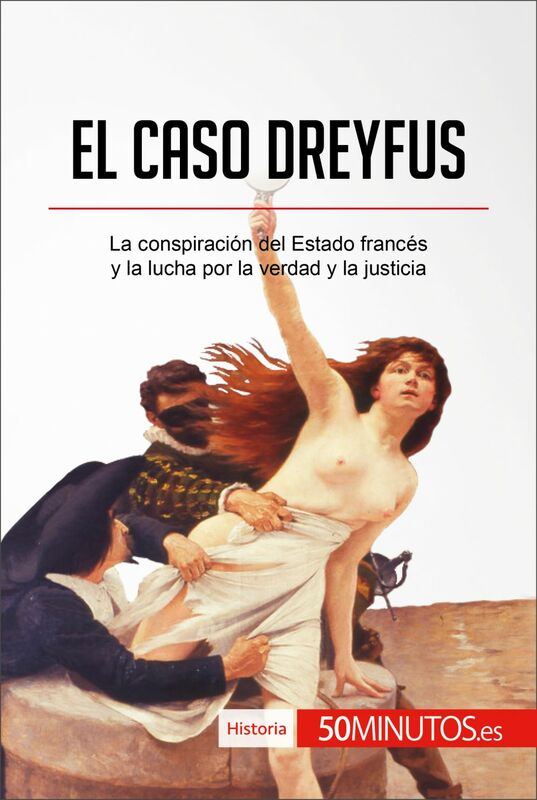 El caso Dreyfus La conspiración del Estado francés y la lucha por la verdad y la justicia