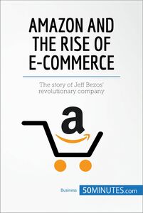 Amazon and the Rise of E-commerce The story of Jeff Bezos’ revolutionary company