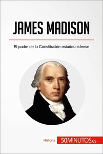 James Madison El padre de la Constitución estadounidense