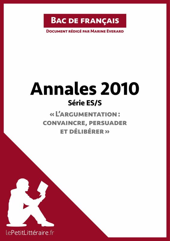 Annales 2010 Série ES/S "L'argumentation : convaincre, persuader et délibérer" (Bac de français) Réussir le bac de français
