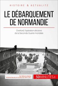 Le débarquement de Normandie Overlord, l’opération décisive de la Seconde Guerre mondiale