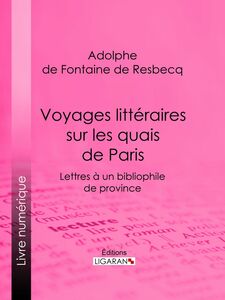 Voyages littéraires sur les quais de Paris Lettres à un bibliophile de province ; suivies de Mélanges tirés de quelques bouquins de la boîte à quatre sols