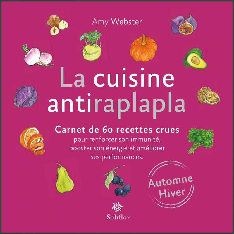 La cuisine antiraplapla - Automne Hiver Carnet de 60 recettes crues pour renforcer son immunité, booster son énergie et améliorer ses performances