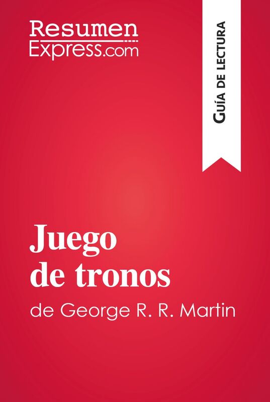 Juego de tronos de George R. R. Martin (Guía de lectura) Resumen y análisis completo