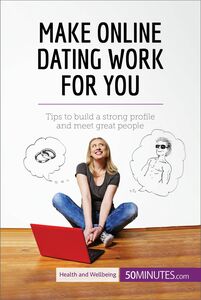 Make Online Dating Work for You Tips to build a strong profile and meet great people
