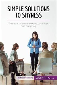 Simple Solutions to Shyness Easy tips to become more confident and outgoing