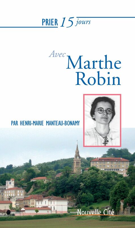 Prier 15 jours avec Marthe Robin Un livre pratique et accessible