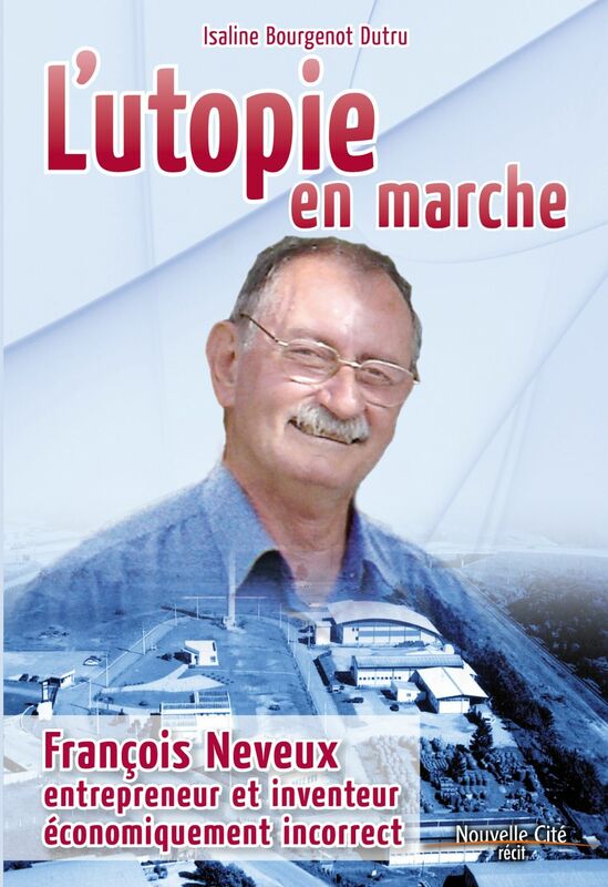 L'utopie en marche François Neveux, entrepreneur et inventeur économiquement incorrect