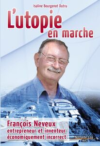 L'utopie en marche François Neveux, entrepreneur et inventeur économiquement incorrect
