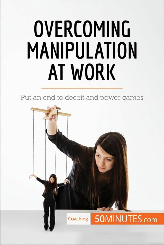 Overcoming Manipulation at Work Put an end to deceit and power games