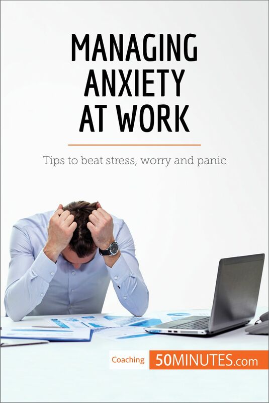 Managing Anxiety at Work Tips to beat stress, worry and panic