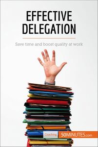 Effective Delegation Save time and boost quality at work