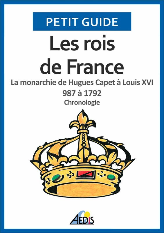 Les rois de France La monarchie de Hugues Capet à Louis XVI 987 à 1792 - Chronologie