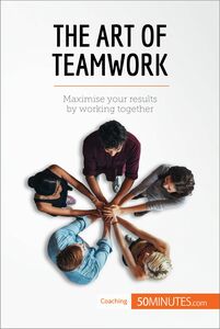 The Art of Teamwork Maximise your results by working together