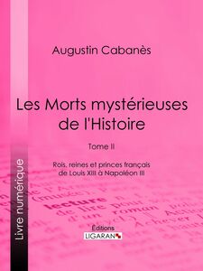 Les Morts mystérieuses de l'Histoire Tome II - Rois, reines et princes français de Louis XIII à Napoléon III