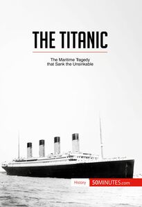 The Titanic The maritime tragedy that sank the unsinkable