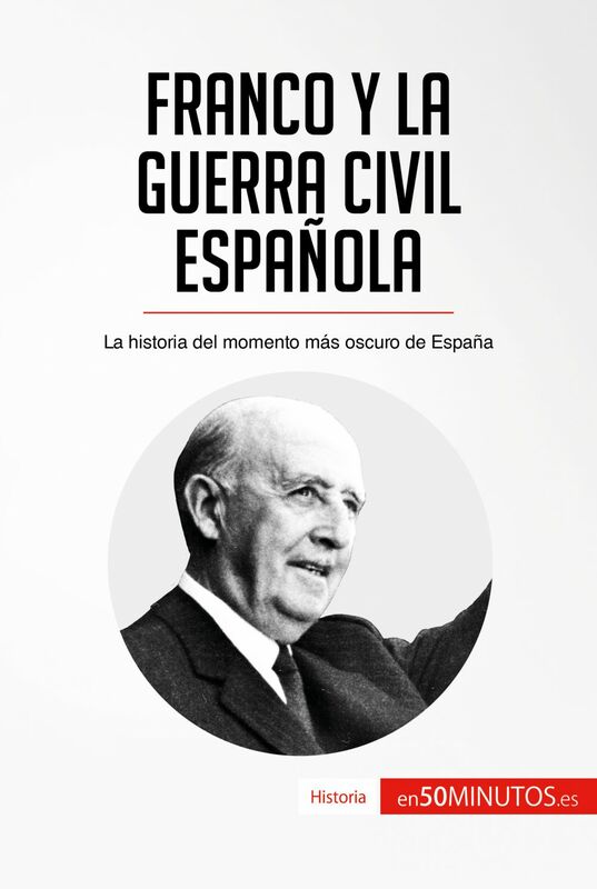 Franco y la guerra civil española La historia del momento más oscuro de España