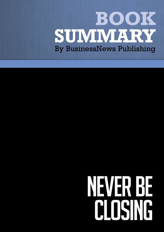 Summary: Never Be Closing - Tim Hurson and Tim Dunne How to Sell Better Without Screwing Your Clients, Your Colleagues, or Yourself