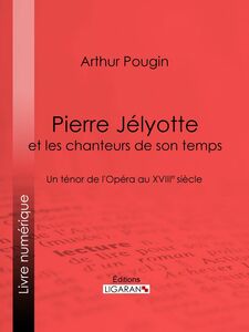 Pierre Jélyotte et les chanteurs de son temps Un ténor de l'Opéra au XVIIIe siècle