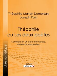 Théophile ou Les Deux Poètes - Comédie en un acte et en prose, mêlée de vaudevilles