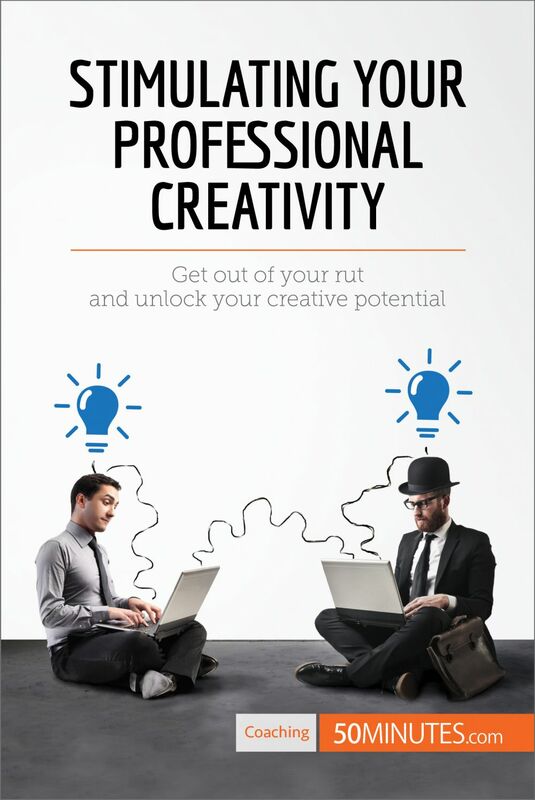 Stimulating Your Professional Creativity Get out of your rut and unlock your creative potential