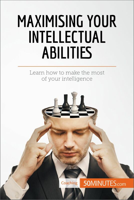 Maximising Your Intellectual Abilities Learn how to make the most of your intelligence