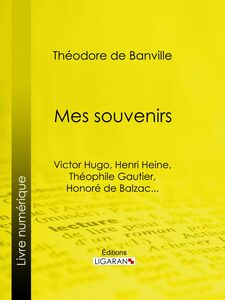 Mes souvenirs Victor Hugo, Henri Heine, Théophile Gautier, Honoré de Balzac...