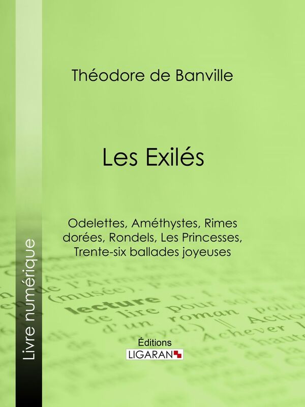 Les Exilés Odelettes, Améthystes, Rimes dorées, Rondels, Les Princesses, Trente-six ballades joyeuses