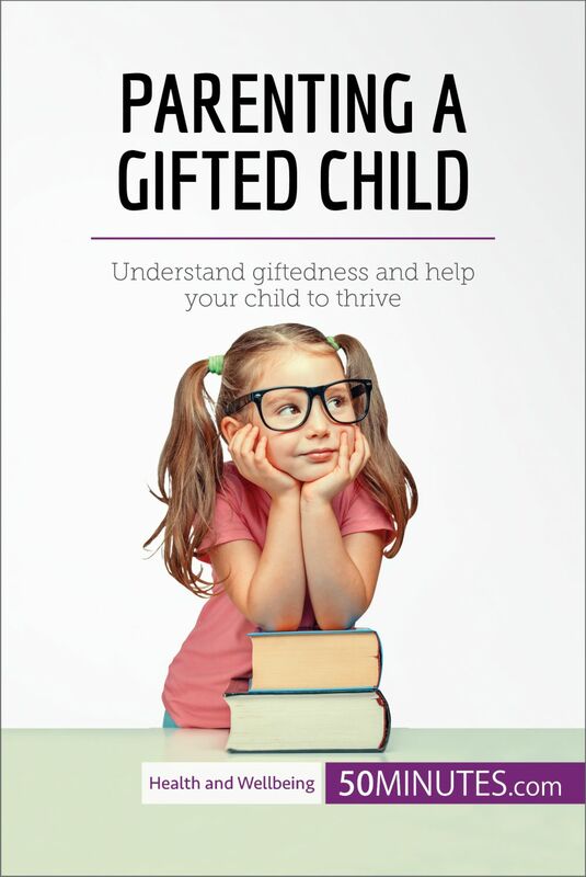 Parenting a Gifted Child Understand giftedness and help your child to thrive