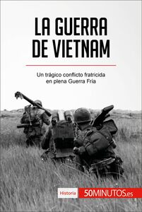 La guerra de Vietnam Un trágico conflicto fratricida en plena Guerra Fría