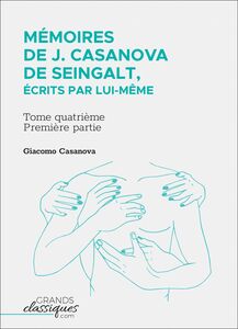 Mémoires de J. Casanova de Seingalt, écrits par lui-même Tome quatrième - première partie