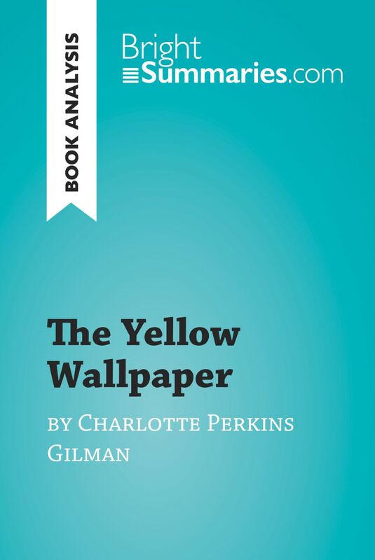 The Yellow Wallpaper by Charlotte Perkins Gilman (Book Analysis) Detailed Summary, Analysis and Reading Guide