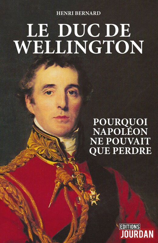 Le duc de Wellington Pourquoi Napoléon ne pouvait que perdre