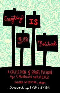 Everything Is So Political A Collection of Short Fiction by Canadian Writers