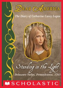 Standing in the Light: The Diary of Catharine Carey Logan, Delaware Valley, Pennsylvania, 1763 (Dear America) The Diary of Catharine Carey Logan, Delaware Valley, Pennsylvania, 1763