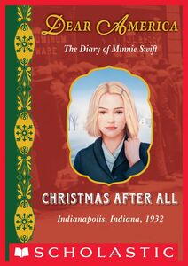 Christmas After All: The Diary of Minnie Swift, Indianapolis, Indiana, 1932 (Dear America) The Diary of Minnie Swift, Indianapolis, Indiana, 1932