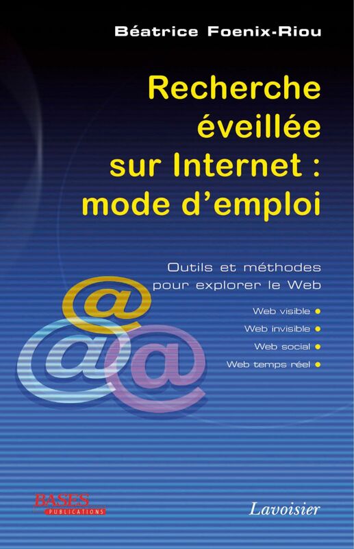 Recherche éveillée sur Internet : mode d'emploi : outils et méthodes pour explorer le Web (Web visible, Web invisible, Web social, Web temps réel)