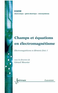 Champs et équations en électromagnétisme : électromagnétisme et éléments finis Volume 1