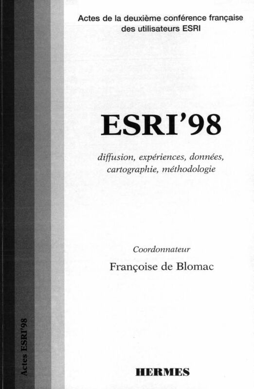 ESRI 98 : diffusion, expériences, données, cartographie, méthodologie : actes de la deuxième Conférence française des utilisateurs ESRI