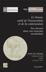 Le brevet, outil de l'innovation et de la valorisation : son devenir dans une économie mondialisée : colloque du 5 juillet 2011, Institut de France, Paris
