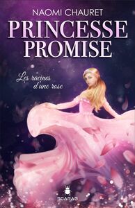 Princesse promise - Les racines d’une rose - Tome 1