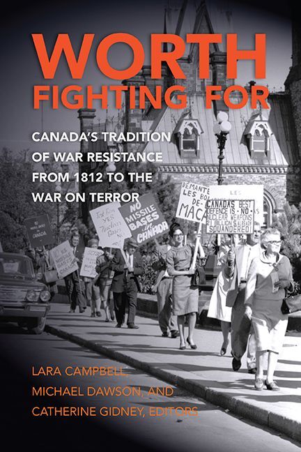 Worth Fighting For Canada’s Tradition of War Resistance from 1812 to the War on Terror