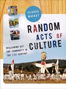 Random Acts of Culture Reclaiming Art and Community in the 21st Century
