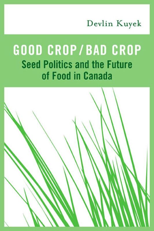 Good Crop / Bad Crop Seed Politics and the Future of Food in Canada