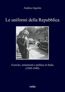 Le uniformi della Repubblica Esercito, armamenti e politica in Italia (1945-1949)