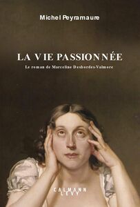 La vie passionnée Le roman de Marceline Desbordes-Valmore