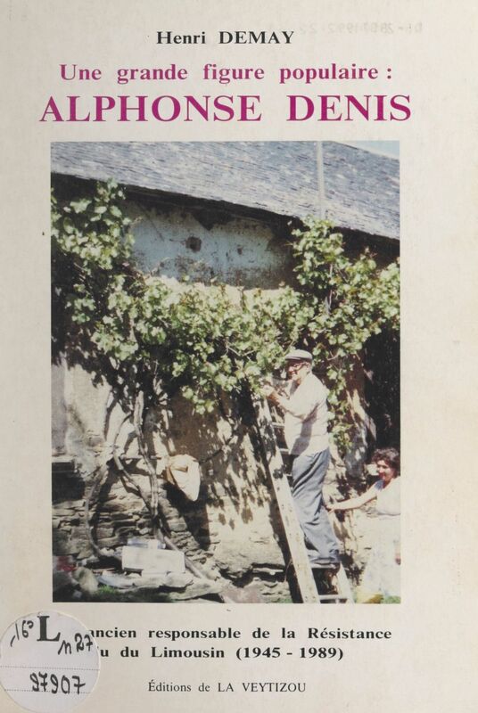 Une grande figure populaire : Alphonse Denis Ancien responsable de la Résistance, élu du Limousin (1945-1989)